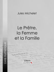 Title: Le Prêtre, la Femme et la Famille, Author: Jules Michelet