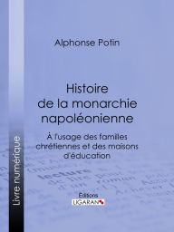 Title: Histoire de la monarchie napoléonienne: À l'usage des familles chrétiennes et des maisons d'éducation, Author: Alphonse Potin