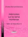 Mémoires sur la reine Hortense: Mère de Napoléon III