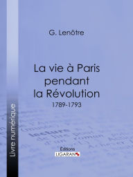 Title: La vie à Paris pendant la Révolution: 1789-1793, Author: Georges Lenôtre