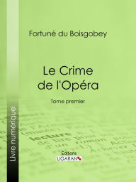 Title: Le Crime de l'Opéra: Tome premier, Author: Fortuné du Boisgobey