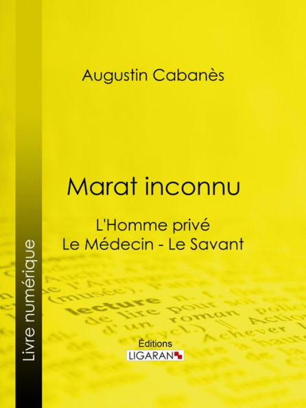 Marat inconnu: L'Homme privé - Le Médecin - Le Savant