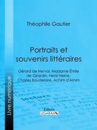 Title: Portraits et souvenirs littéraires: Gérard de Nerval, Madame Émile de Girardin, Henri Heine, Charles Baudelaire, Achim d'Arnim, Author: Theophile Gautier