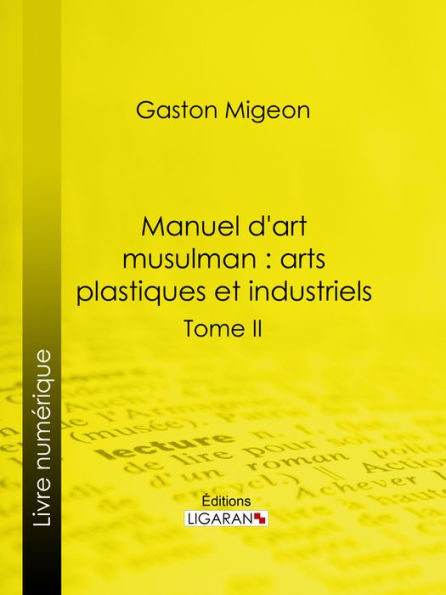 Manuel d'art musulman : Arts plastiques et industriels: Tome II - Orfèvrerie, cuivres, cristaux de roche, verrerie, céramique, tissus, tapis