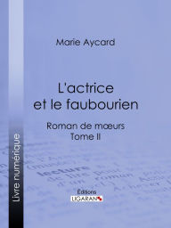 Title: L'Actrice et le faubourien: Roman de moeurs - Tome II, Author: Marie Aycard