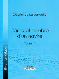 Title: L'Ame et l'ombre d'un navire: Tome V, Author: Gabriel de La Landelle