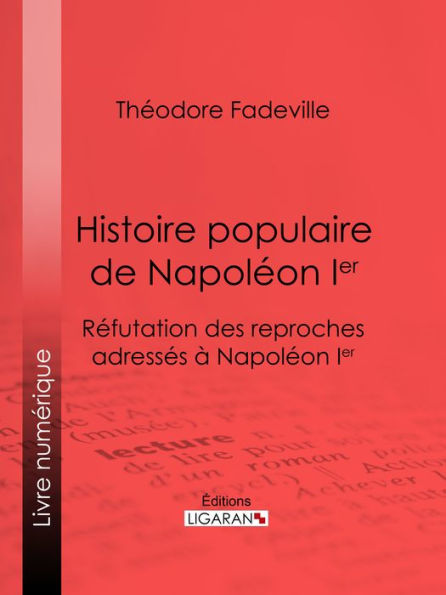 Histoire populaire de Napoléon Ier: Réfutation des reproches adressés à Napoléon Ier
