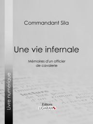 Title: Une vie infernale: Mémoires d'un officier de cavalerie, Author: Commandant Sila