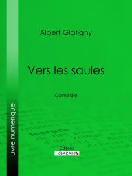 Title: Vers les saules: Comédie, Author: Albert Glatigny