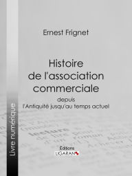 Title: Histoire de l'association commerciale: Depuis l'Antiquité jusqu'au temps actuel, Author: Ernest Frignet