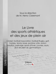 Title: Le Livre des sports athlétiques et des jeux de plein air: Rédigé par un groupe de spécialistes sous la direction de M. Henry Claremont, Author: Collectif