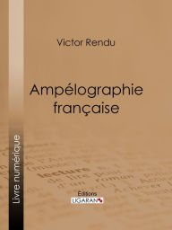 Title: Ampélographie française: Comprenant la statistique, la description des meilleurs cépages, l'analyse chimique du sol et les procédés de culture et de vinification des principaux vignobles de la France, Author: Victor Rendu