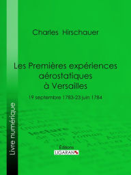 Title: Les Premières Expériences aérostatiques à Versailles: 19 septembre 1783-23 juin 1784, Author: Charles Hirschauer