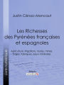 Les Richesses des Pyrénées françaises et espagnoles: Ce qu'elles furent, ce qu'elles sont, ce qu'elles peuvent être - Agriculture, irrigations, routes, mines, forges, fabriques, eaux minérales