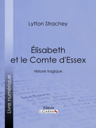 Title: Élisabeth et le Comte d'Essex: Histoire tragique, Author: Lytton Strachey