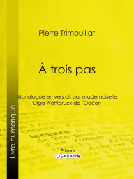 Title: À trois pas: Monologue en vers, dit par mademoiselle Olga Wohlbruck de l'Odéon, Author: Pierre Trimouillat