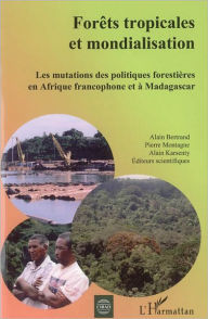 Title: Forêts tropicales et mondialisation: Les mutations des politiques forestières en Afrique francophone et à Madagascar, Author: Alain Bertrand