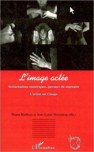 Title: L'image actée: Scénarisations numériques, parcours du séminaire - L'action sur l'image, Author: Pierre Barboza