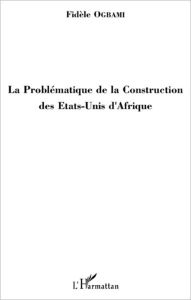 Title: La Problématique de la Construction des Etats-Unis d'Afrique, Author: Fidèle Ogbami