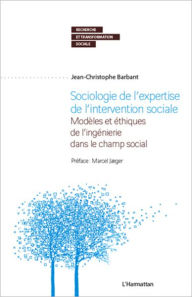 Title: Sociologie de l'expertise de l'intervention sociale: Modèles et éthiques de l'ingénierie dans le champ social, Author: Jean-Christophe Barbant