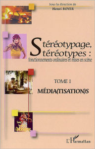 Title: Stéréotypage, stéréotypes: Fonctionnements ordinaires et mises en scène - Tome 1 : Média(tisation)s, Author: Henri Boyer