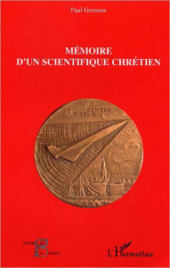 Title: Mémoire d'un scientifique chrétien, Author: Paul Germain