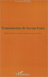 Title: Transmission de savoir-faire: Réciprocité de la relation éducative Expert-Novice, Author: Jean-Louis Boutte