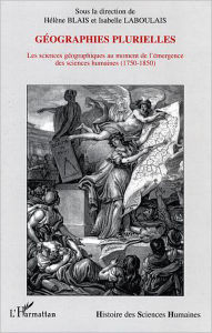 Title: Géographies plurielles: Les sciences géographiques au moment de l'émergence des sciences humaines - (1750-1850), Author: Editions L'Harmattan