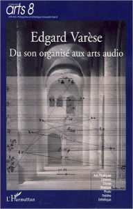Title: Edgard Varèse: Du son organisée aux arts audio, Author: Editions L'Harmattan