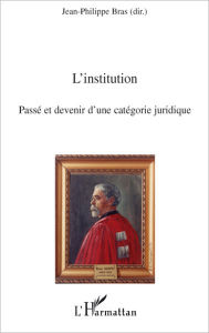 Title: L'institution: Passé et devenir d'une catégorie juridique, Author: Jean-Philippe Bras