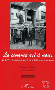Title: Le cinéma est à nous: Le PCF et le cinéma français de la Libération à nos jours, Author: Laurent Marie