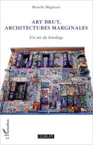 Title: Art brut, architectures marginales: Un art du bricolage, Author: Marielle Magliozzi
