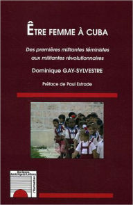 Title: Être femme à Cuba: Des premières militantes féministes aux militantes révolutionnaires, Author: Dominique Gay-Sylvestre