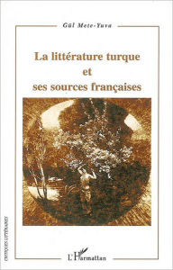 Title: La littérature turque et ses sources françaises, Author: Gül Mete-Yuva