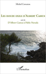 Title: Les douze exils d'Albert Camus: Suivi de - D'Albert Camus à Pablo Neruda, Author: Michel Cornaton