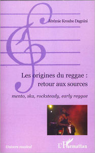 Title: Les origines du reggae : retour aux sources: Mento, ska, rocksteady, early reggae, Author: Jérémie Kroubo Dagnini