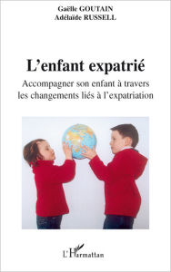 Title: L'enfant expatrié: Accompagner son enfant à travers les changements liés à l'expatriation, Author: Adélaïde Russell