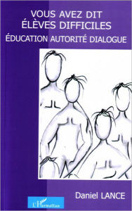 Title: Vous avez dit élèves difficiles: Education autorité dialogue, Author: Daniel Lance