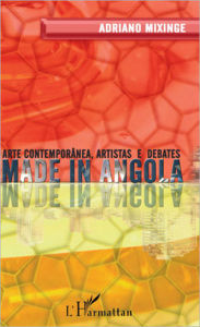 Title: Made in Angola: Arte contemporânea,artistas e debates - LIVRE EN PORTUGAIS, Author: Adriano Mixinge