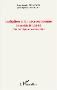 Title: Initiation à la macroéconomie: Le modèle IS-LM-BP - Cas corrigés et commentés, Author: Jean-Ignace Tendelet