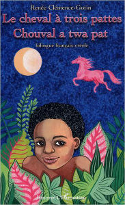 Title: Le cheval à trois pattes: Chouval a twa pat, Author: Renée Clemence-Gotin