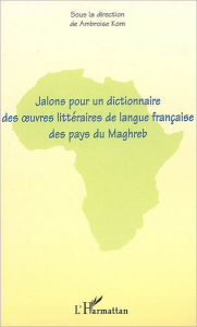 Title: Jalons pour un dictionnaire des oeuvres littéraires de langue française des pays du Maghreb, Author: Ambroise Kom