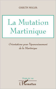 Title: La Mutation Martinique: Orientations pour l'épanouissement de la Martinique, Author: Garcin Malsa