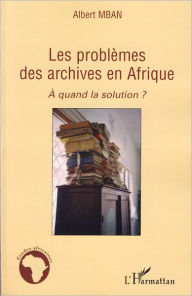 Title: Les problèmes des archives en Afrique: A quand la solution ?, Author: Albert Mban