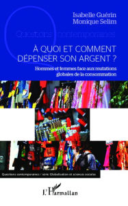 Title: A quoi et comment dépenser son argent ?: Hommes et femmes face aux mutations globales de la consommation, Author: Monique Selim