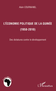Title: L'économie politique de la Guinée (1958-2010): Des dictatures contre le développement, Author: Alain Cournanel
