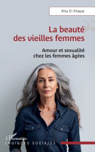 Title: La beauté des vieilles femmes: Amour et sexualité chez les femmes âgées, Author: Rita El Khayat