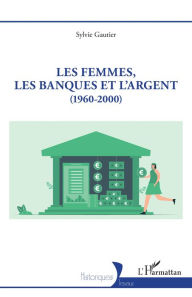 Title: Les femmes, les banques et l'argent: (1960-2000), Author: Sylvie Gautier