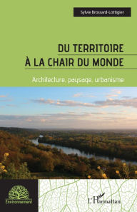Title: Du territoire à la chair du monde: Architecture, paysage, urbanisme, Author: Sylvie Brossard-Lottigier
