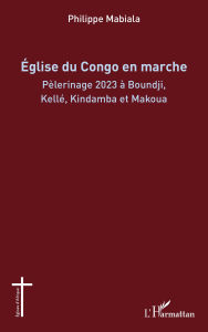 Title: Église du Congo en marche: Pèlerinage 2023 à Boundji, Kellé, Kindamba et Makoua, Author: Philippe Mabiala